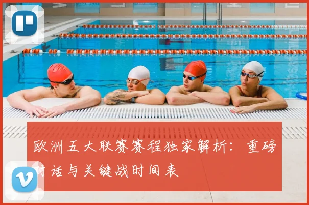 欧洲五大联赛赛程独家解析:重磅对话与关键战时间表