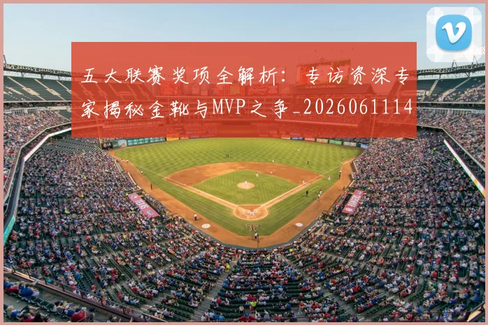 五大联赛奖项全解析:专访资深专家揭秘金靴与MVP之争_20260611141041