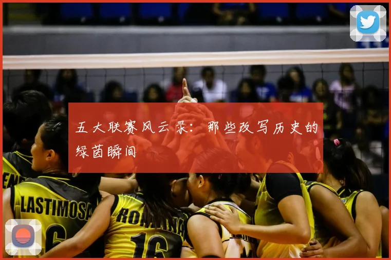 五大联赛风云录:那些改写历史的绿茵瞬间