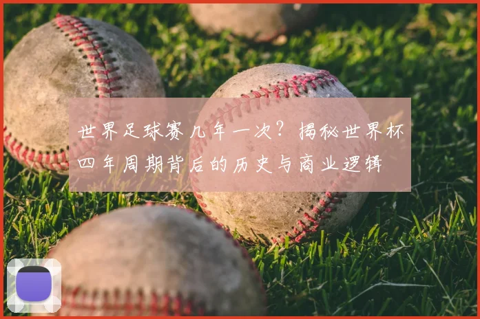 世界足球赛几年一次？揭秘世界杯四年周期背后的历史与商业逻辑