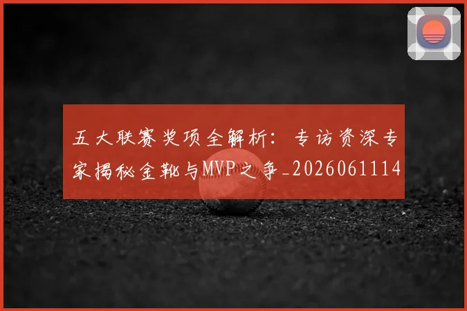 五大联赛奖项全解析:专访资深专家揭秘金靴与MVP之争_20260611141041