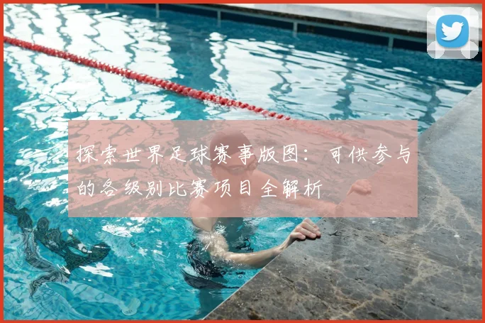 探索世界足球赛事版图:可供参与的各级别比赛项目全解析
