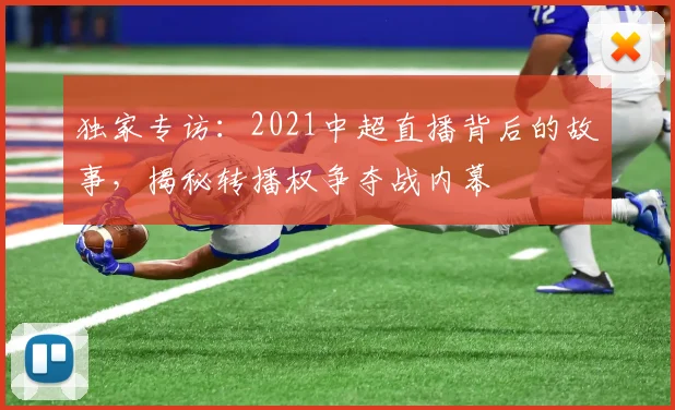 独家专访:2021中超直播背后的故事,揭秘转播权争夺战内幕