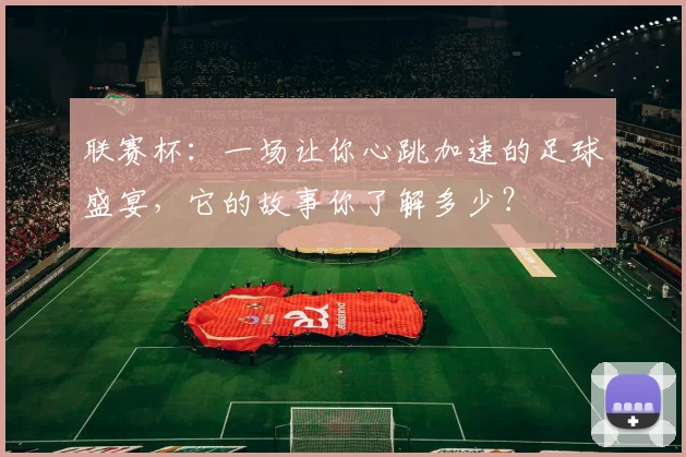 联赛杯:一场让你心跳加速的足球盛宴,它的故事你了解多少?