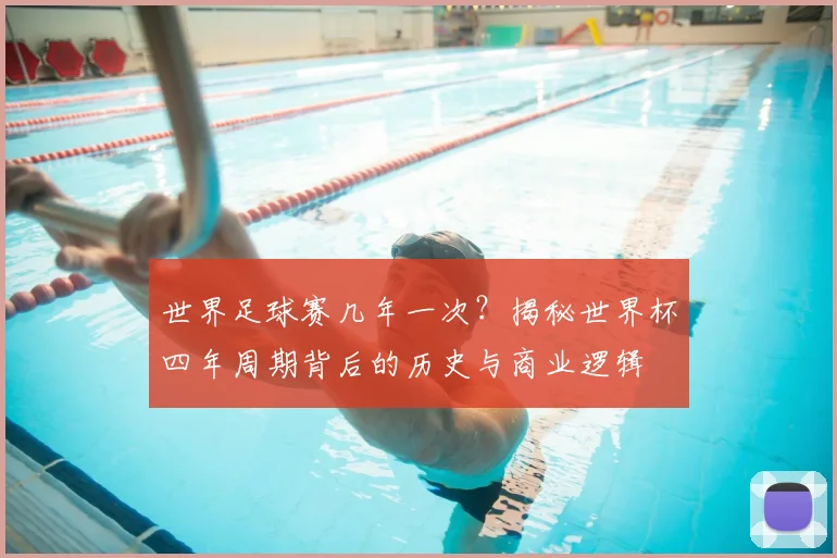 世界足球赛几年一次?揭秘世界杯四年周期背后的历史与商业逻辑