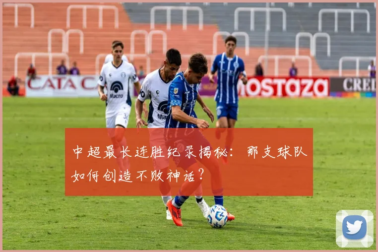 中超最长连胜纪录揭秘:那支球队如何创造不败神话?