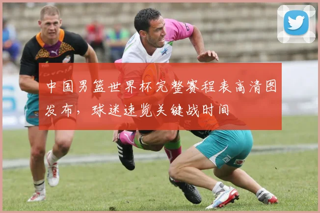 中国男篮世界杯完整赛程表高清图发布，球迷速览关键战时间