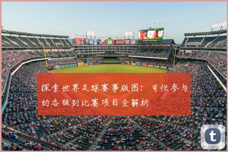探索世界足球赛事版图:可供参与的各级别比赛项目全解析