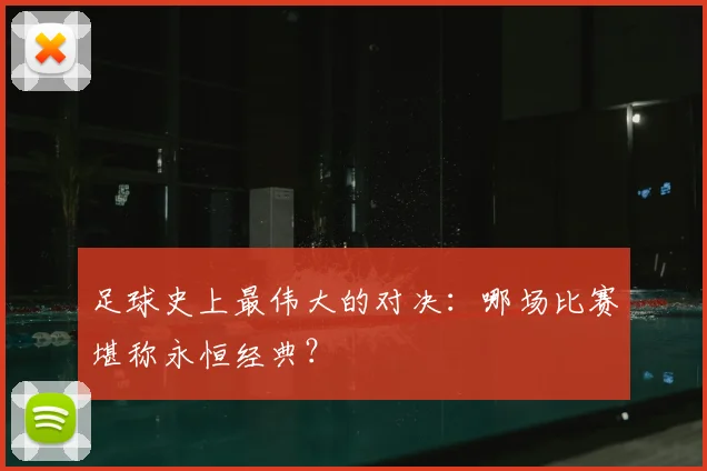 足球史上最伟大的对决：哪场比赛堪称永恒经典？