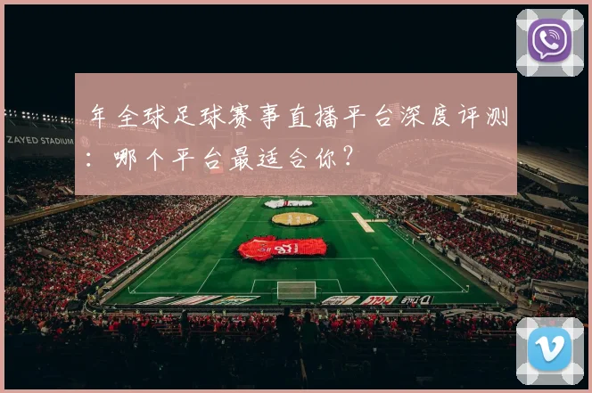 年全球足球赛事直播平台深度评测:哪个平台最适合你?