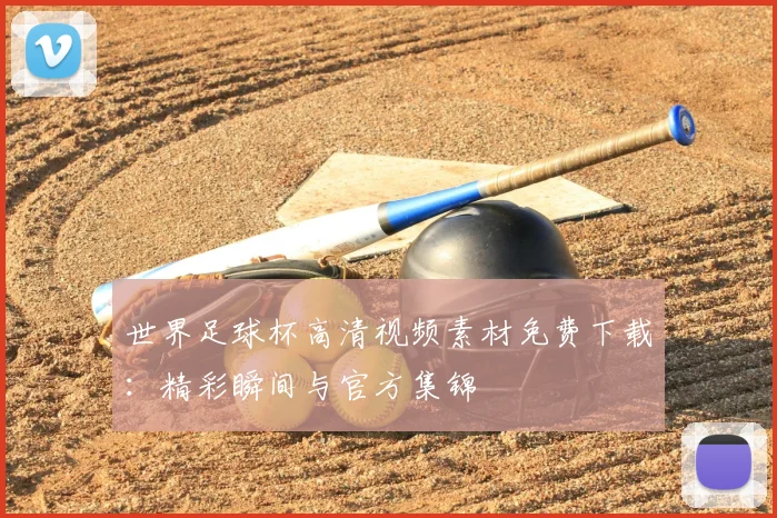 世界足球杯高清视频素材免费下载：精彩瞬间与官方集锦