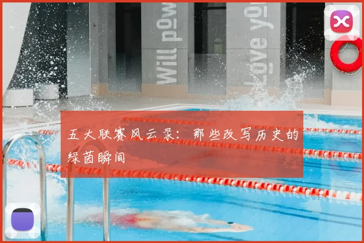 五大联赛风云录:那些改写历史的绿茵瞬间