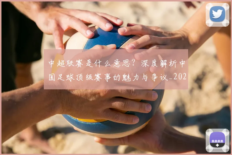中超联赛是什么意思?深度解析中国足球顶级赛事的魅力与争议_20260611141606