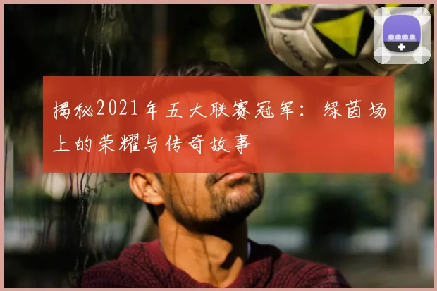揭秘2021年五大联赛冠军:绿茵场上的荣耀与传奇故事