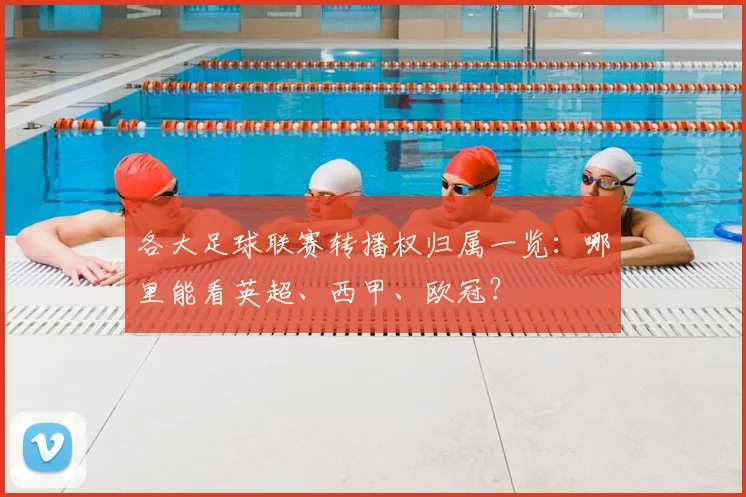 各大足球联赛转播权归属一览:哪里能看英超、西甲、欧冠?