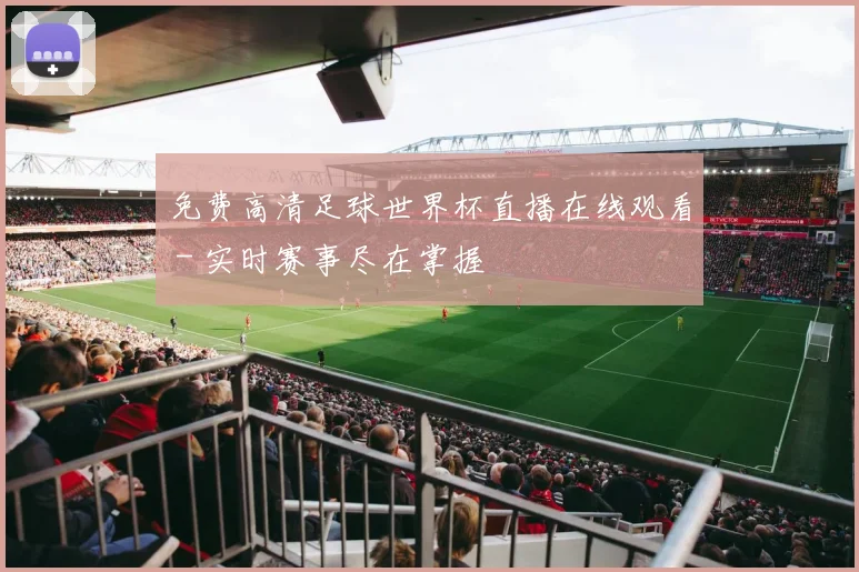 免费高清足球世界杯直播在线观看 - 实时赛事尽在掌握