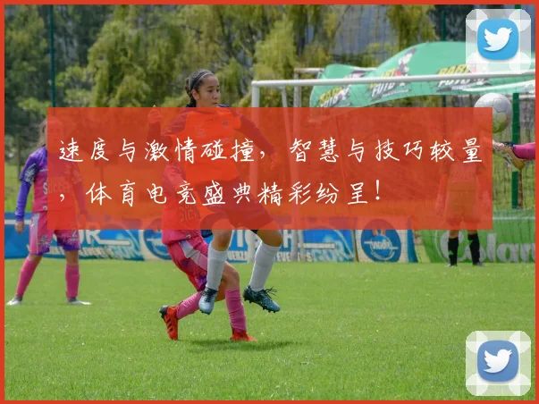 速度与激情碰撞，智慧与技巧较量，体育电竞盛典精彩纷呈！
